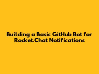 Building a Basic GitHub Bot for Rocket.Chat Notifications