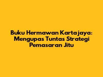 Buku Hermawan Kartajaya: Mengupas Tuntas Strategi Pemasaran Jitu