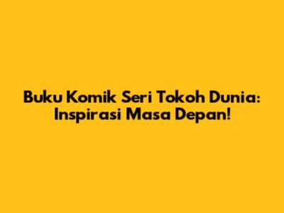 Buku Komik Seri Tokoh Dunia: Inspirasi Masa Depan!