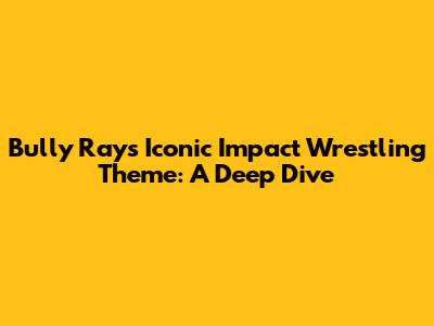 Bully Ray's Iconic Impact Wrestling Theme: A Deep Dive