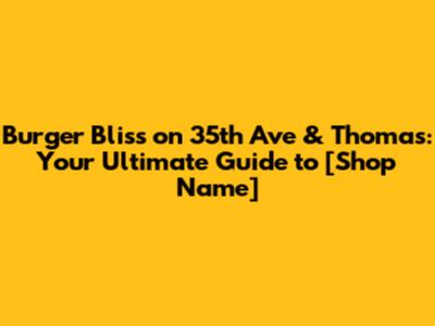 Burger Bliss on 35th Ave & Thomas: Your Ultimate Guide to [Shop Name]