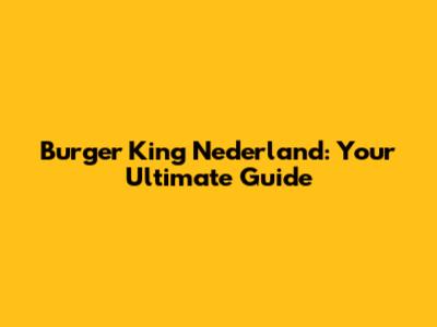 Burger King Nederland: Your Ultimate Guide