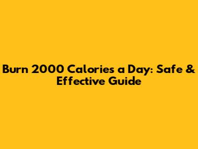 Burn 2000 Calories a Day: Safe & Effective Guide