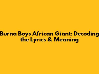 Burna Boy's African Giant: Decoding the Lyrics & Meaning