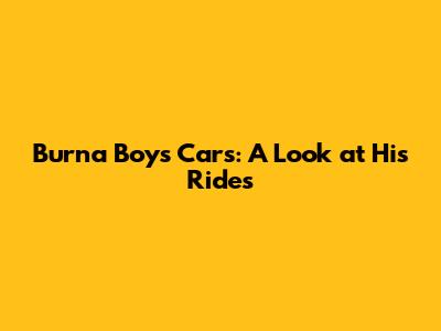 Burna Boy's Cars: A Look at His Rides