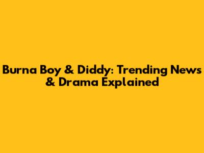 Burna Boy & Diddy: Trending News & Drama Explained