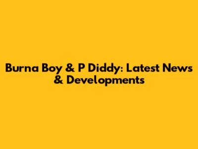 Burna Boy & P Diddy: Latest News & Developments
