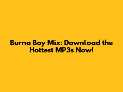 Burna Boy Mix: Download the Hottest MP3s Now!