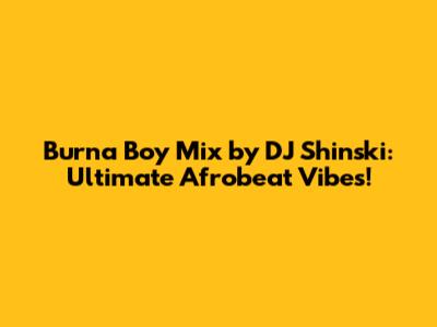Burna Boy Mix by DJ Shinski: Ultimate Afrobeat Vibes!