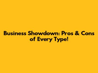 Business Showdown: Pros & Cons of Every Type!