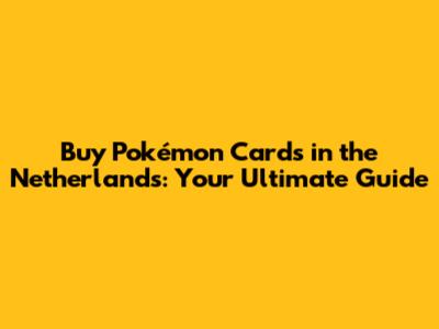 Buy Pokémon Cards in the Netherlands: Your Ultimate Guide