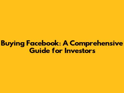 Buying Facebook: A Comprehensive Guide for Investors