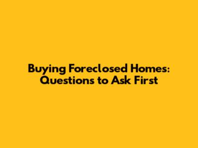 Buying Foreclosed Homes: Questions to Ask First
