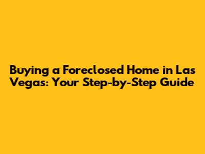 Buying a Foreclosed Home in Las Vegas: Your Step-by-Step Guide