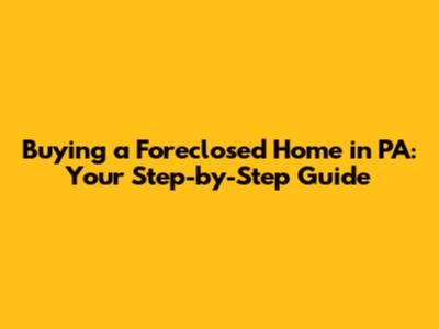 Buying a Foreclosed Home in PA: Your Step-by-Step Guide