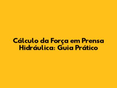 Cálculo da Força em Prensa Hidráulica: Guia Prático