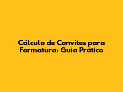 Cálculo de Convites para Formatura: Guia Prático