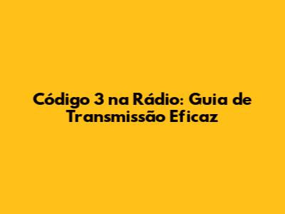 Código 3 na Rádio: Guia de Transmissão Eficaz