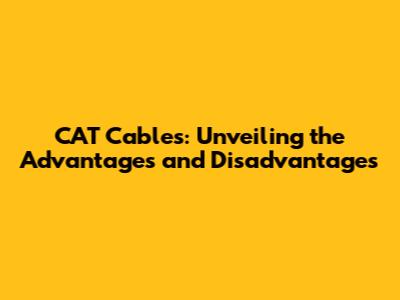 CAT Cables: Unveiling the Advantages and Disadvantages