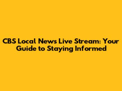 CBS Local News Live Stream: Your Guide to Staying Informed