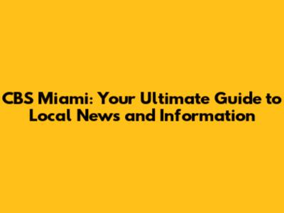 CBS Miami: Your Ultimate Guide to Local News and Information