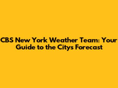 CBS New York Weather Team: Your Guide to the City's Forecast