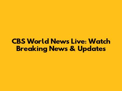 CBS World News Live: Watch Breaking News & Updates