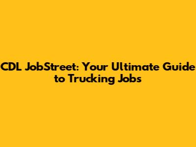 CDL JobStreet: Your Ultimate Guide to Trucking Jobs