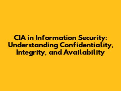 CIA in Information Security: Understanding Confidentiality, Integrity, and Availability