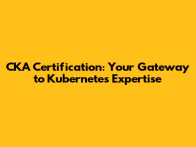 CKA Certification: Your Gateway to Kubernetes Expertise