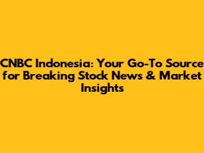CNBC Indonesia: Your Go-To Source for Breaking Stock News & Market Insights