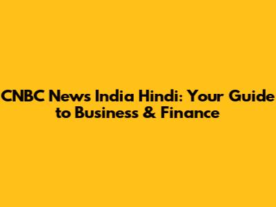 CNBC News India Hindi: Your Guide to Business & Finance