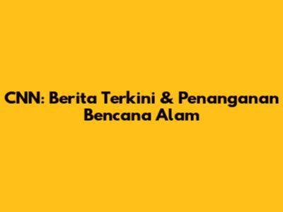 CNN: Berita Terkini & Penanganan Bencana Alam
