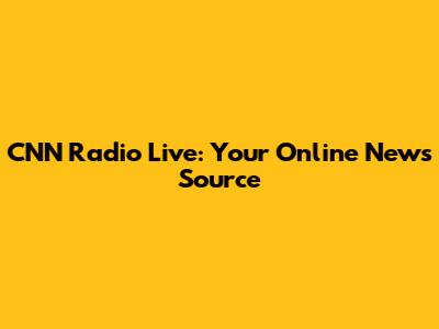 CNN Radio Live: Your Online News Source