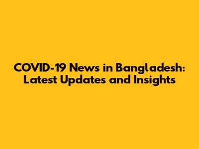 COVID-19 News in Bangladesh: Latest Updates and Insights