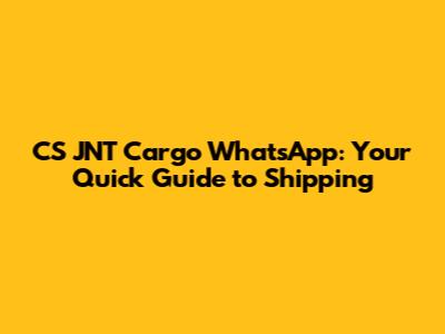 CS JNT Cargo WhatsApp: Your Quick Guide to Shipping