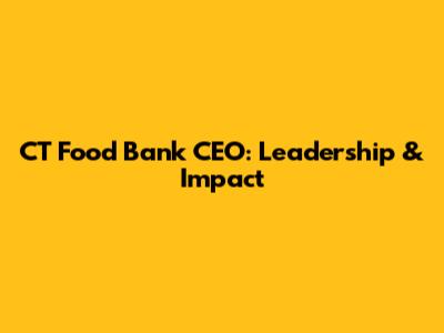 CT Food Bank CEO: Leadership & Impact