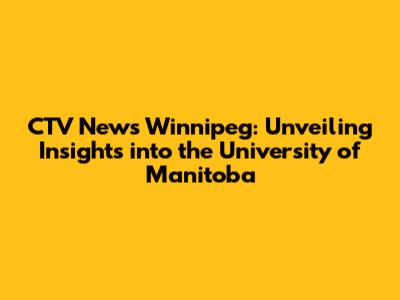 CTV News Winnipeg: Unveiling Insights into the University of Manitoba