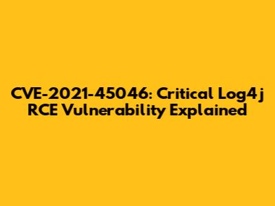 CVE-2021-45046: Critical Log4j RCE Vulnerability Explained