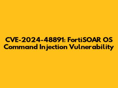 CVE-2024-48891: FortiSOAR OS Command Injection Vulnerability
