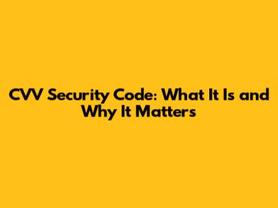 CVV Security Code: What It Is and Why It Matters