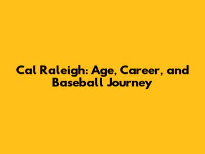 Cal Raleigh: Age, Career, and Baseball Journey