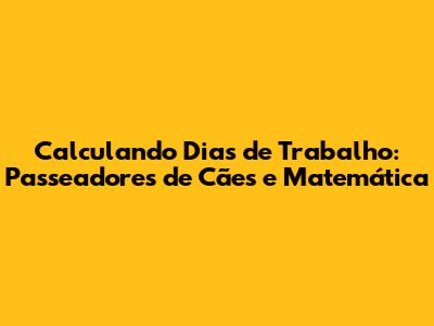 Calculando Dias de Trabalho: Passeadores de Cães e Matemática