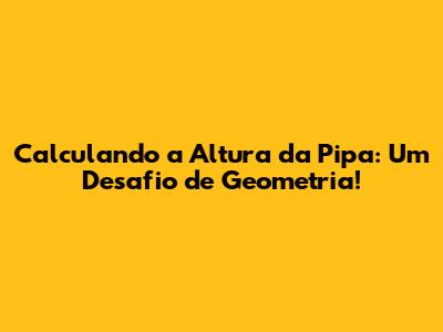 Calculando a Altura da Pipa: Um Desafio de Geometria!