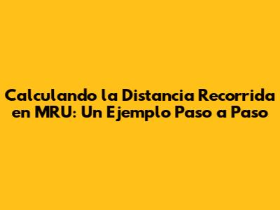 Calculando la Distancia Recorrida en MRU: Un Ejemplo Paso a Paso