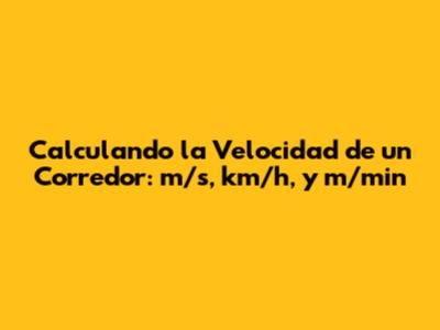 Calculando la Velocidad de un Corredor: m/s, km/h, y m/min