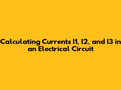 Calculating Currents I1, I2, and I3 in an Electrical Circuit