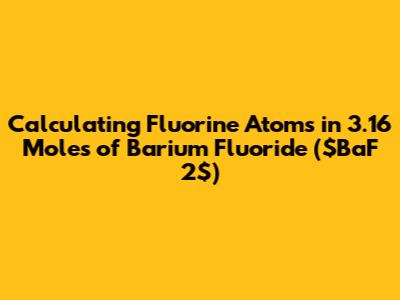 Calculating Fluorine Atoms in 3.16 Moles of Barium Fluoride ($BaF_2$)