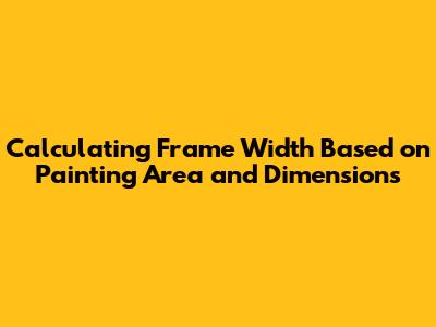 Calculating Frame Width Based on Painting Area and Dimensions