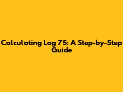 Calculating Log 75: A Step-by-Step Guide